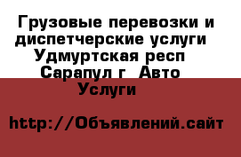 Грузовые перевозки и диспетчерские услуги - Удмуртская респ., Сарапул г. Авто » Услуги   